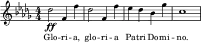 \relative c'' { \clef treble \key des \major \numericTimeSignature \time 4/4 des2\ff f,4 f' | des2 f,4 f' | ees des bes ges' | c,1 } \addlyrics { Glo -- ri -- a, glo -- ri -- a Pa -- tri Do -- mi -- no. }