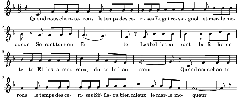 \version "2.10.29"
\relative c'{
\clef treble
\key d \minor
\time 6/8
{ r4 c8 f f f f4 f8 g g g g
g g a a a a4 a8 bes bes bes bes
r a a a bes a4. \( g4. \) f8 r
f bes bes bes bes4 bes8 bes d bes bes a
a a a a c4 a8 a g f g2. ~ g8 r
c,8 f f f f4 f8 g g g g
g g a a a c4 a8 a g f f2. ~ f8 r }
\addlyrics { Quand nous chan- te- rons le temps des ce- ri- ses
Et gai ro- ssi- gnol et mer- le mo- queur
Se- ront tous en fê- - te.
Les bel- les au- ront la fo- lie en tê- te
Et les a- mou- reux, du so- leil au cœur
Quand nous chan- te- rons le temps des ce- ri- ses
Sif- fle- ra bien mieux le mer- le mo- queur }
}
\header {
title = "Le Temps des cerises"
composer = "Antoine Renard"
}
\midi { }