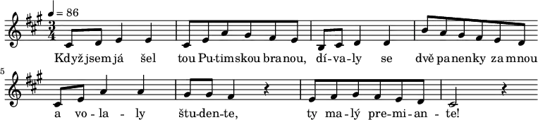 
  \relative c' { \tempo 4 = 86 \time 3/4 \key a \major 
cis8 d e4 e | cis8 e a gis fis e | b8 cis d4 d | b'8 a gis fis e d \bar "|:" cis e a4 a | gis8 gis fis4 r | e8 fis gis fis e d | cis2 r4  \bar ":|" } 
\addlyrics { Když jsem já šel tou Pu -- tim -- skou bra -- nou, dí -- va -- ly se dvě pa -- nen -- ky za mnou a vo -- la -- ly štu -- den -- te, ty ma -- lý pre -- mi -- an -- te! }
